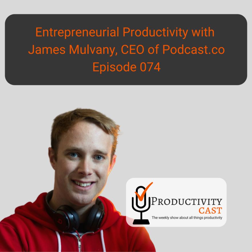 074 Entrepreneurial Productivity with James Mulvany, CEO of Podcast.co - ProductivityCast